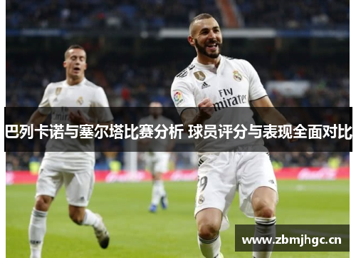 巴列卡诺与塞尔塔比赛分析 球员评分与表现全面对比 巴列卡诺与塞尔塔比赛分析 球员评分与表现全面对比