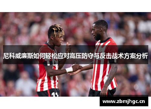 尼科威廉斯如何轻松应对高压防守与反击战术方案分析 尼科威廉斯如何轻松应对高压防守与反击战术方案分析