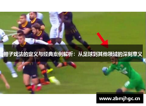 帽子戏法的定义与经典案例解析:从足球到其他领域的深刻意义 帽子戏法的定义与经典案例解析:从足球到其他领域的深刻意义