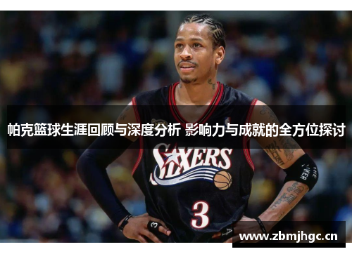 帕克篮球生涯回顾与深度分析 影响力与成就的全方位探讨 帕克篮球生涯回顾与深度分析 影响力与成就的全方位探讨